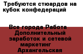 Требуются стюардов на кубок конфедерацийFIFA. - Все города Работа » Дополнительный заработок и сетевой маркетинг   . Архангельская обл.,Архангельск г.